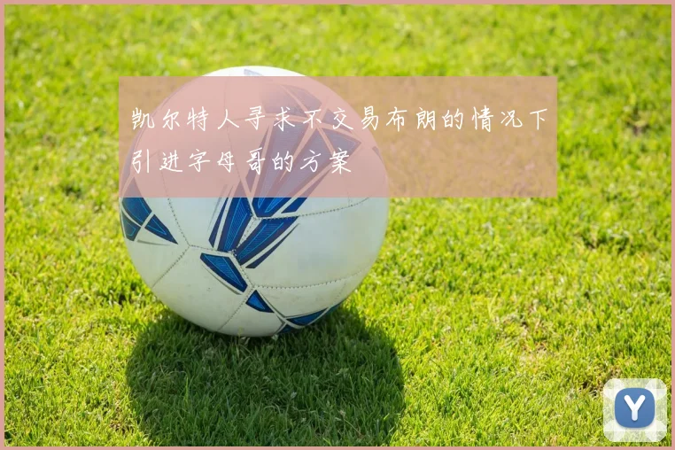 凯尔特人寻求不交易布朗的情况下引进字母哥的方案