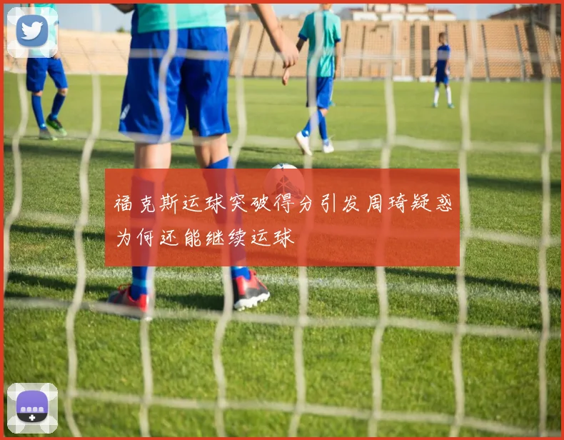 福克斯运球突破得分引发周琦疑惑为何还能继续运球