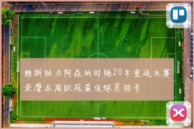 赖斯助力阿森纳时隔20年重返决赛荣膺本周欧冠最佳球员称号