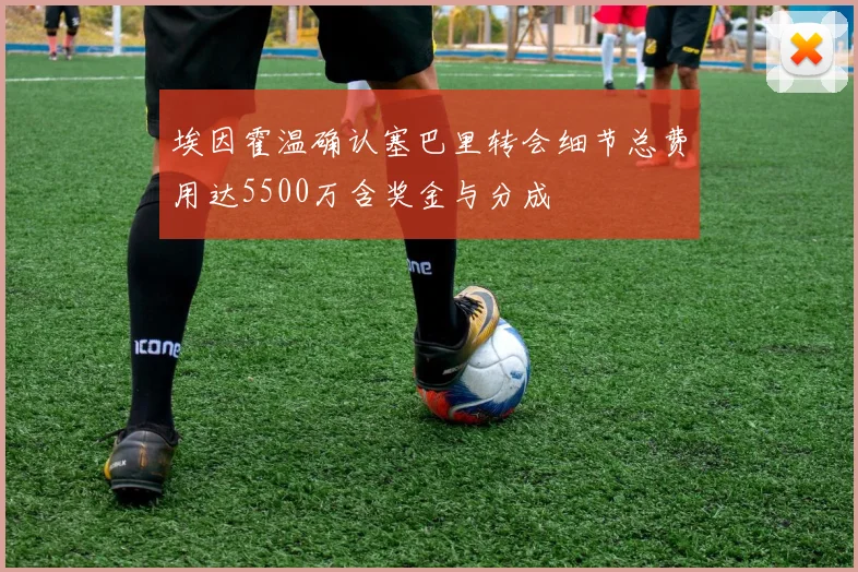 埃因霍温确认塞巴里转会细节总费用达5500万含奖金与分成