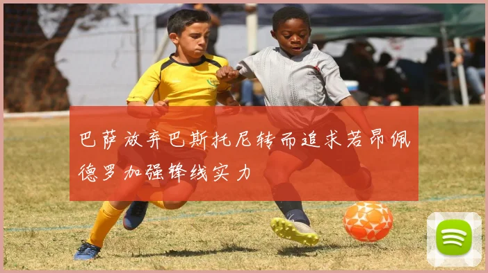 巴萨放弃巴斯托尼转而追求若昂佩德罗加强锋线实力