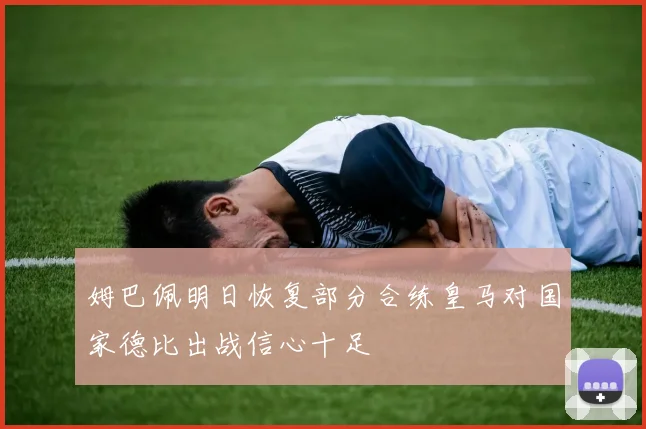 姆巴佩明日恢复部分合练皇马对国家德比出战信心十足