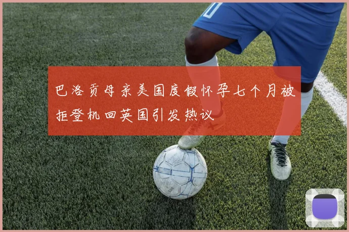 巴洛贡母亲美国度假怀孕七个月被拒登机回英国引发热议